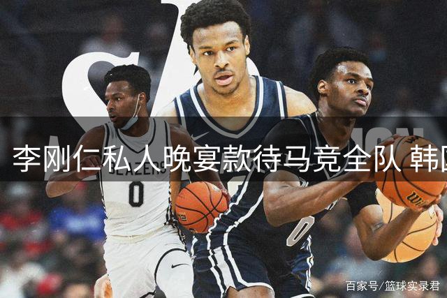 李刚仁私人晚宴款待马竞全队 韩国新援用行动诠释团队精神